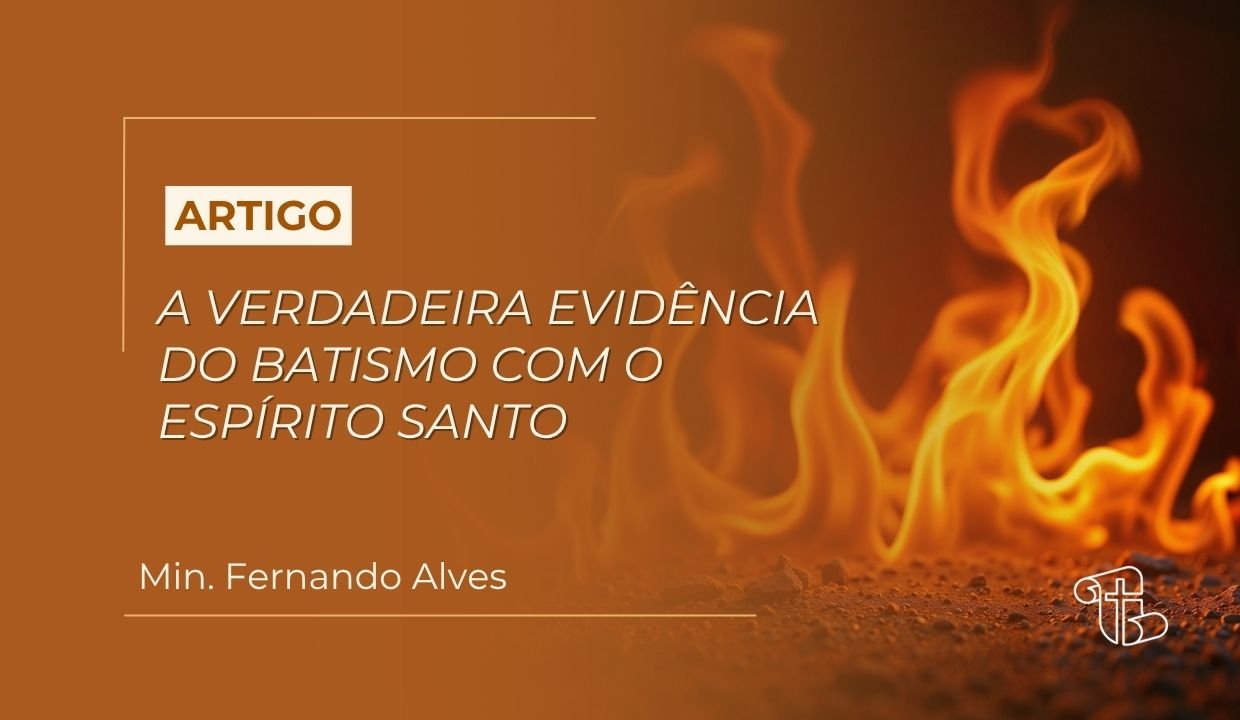 Imagem decorativa, ao fundo uma chama de fogo- com o título artigo: "A Verdadeira Evidência do Batismo Com o Espírito Santo" nome do autor: Min. Fernando Alves
